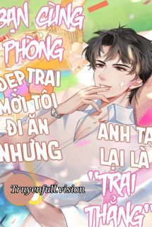 Bạn Cùng Phòng Đẹp Trai Mời Tôi Đi Ăn Nhưng Anh Ta Lại Là “Trai Thẳng”